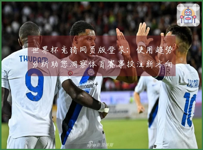 世界杯竞猜网页版登录：使用趋势分析助您洞察体育赛事投注新方向