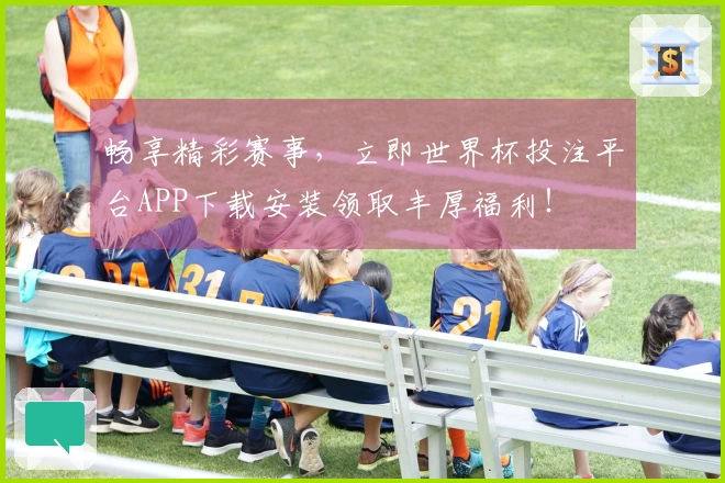 畅享精彩赛事，立即世界杯投注平台APP下载安装领取丰厚福利！