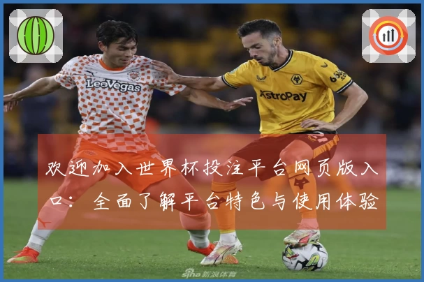 欢迎加入世界杯投注平台网页版入口：全面了解平台特色与使用体验
