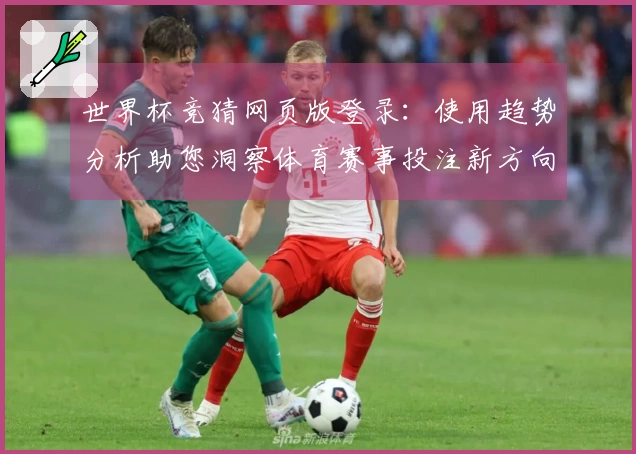 世界杯竞猜网页版登录：使用趋势分析助您洞察体育赛事投注新方向